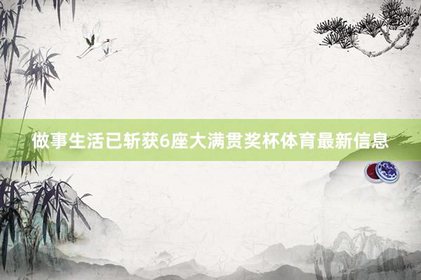 做事生活已斩获6座大满贯奖杯体育最新信息