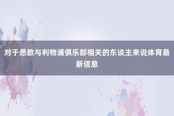 对于悉数与利物浦俱乐部相关的东谈主来说体育最新信息