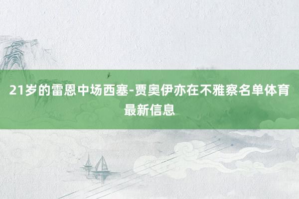 21岁的雷恩中场西塞-贾奥伊亦在不雅察名单体育最新信息