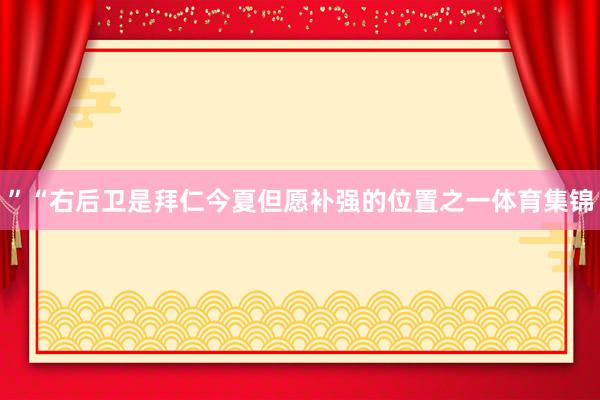”“右后卫是拜仁今夏但愿补强的位置之一体育集锦
