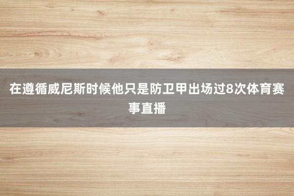 在遵循威尼斯时候他只是防卫甲出场过8次体育赛事直播