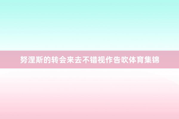 努涅斯的转会来去不错视作告吹体育集锦