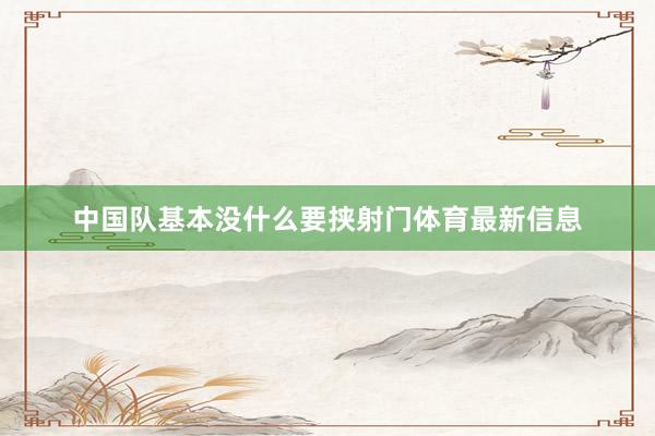中国队基本没什么要挟射门体育最新信息