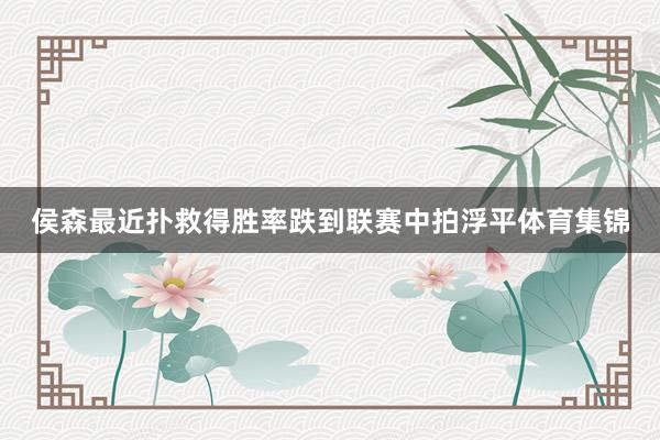 侯森最近扑救得胜率跌到联赛中拍浮平体育集锦