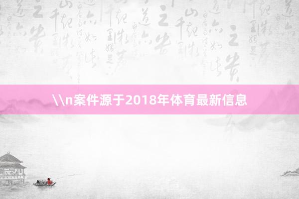 \n案件源于2018年体育最新信息