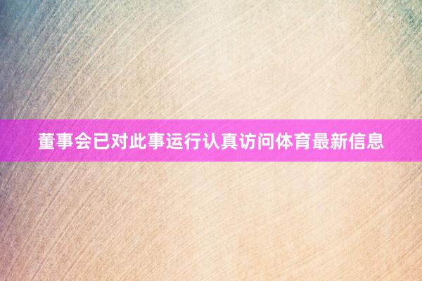董事会已对此事运行认真访问体育最新信息