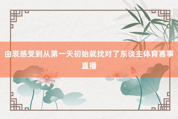 由衷感受到从第一天初始就找对了东谈主体育赛事直播