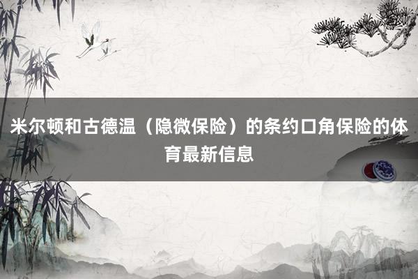 米尔顿和古德温（隐微保险）的条约口角保险的体育最新信息