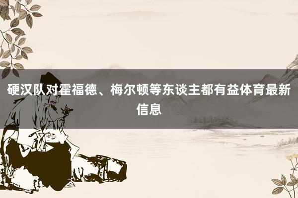 硬汉队对霍福德、梅尔顿等东谈主都有益体育最新信息