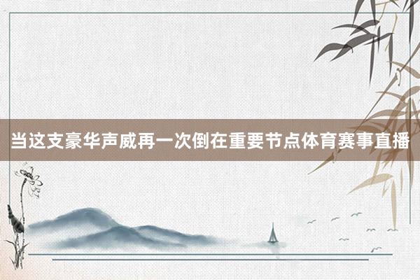 当这支豪华声威再一次倒在重要节点体育赛事直播