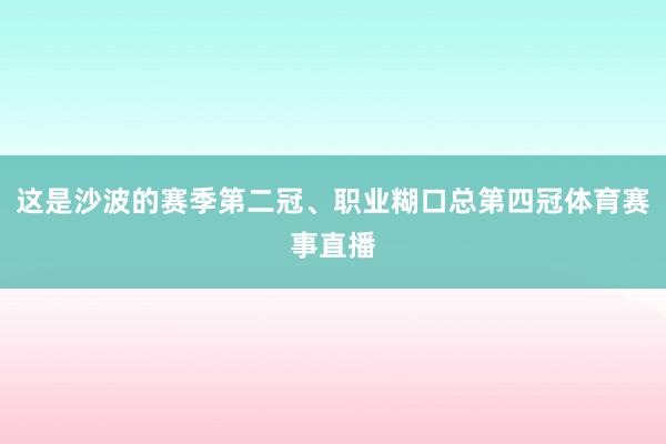 这是沙波的赛季第二冠、职业糊口总第四冠体育赛事直播