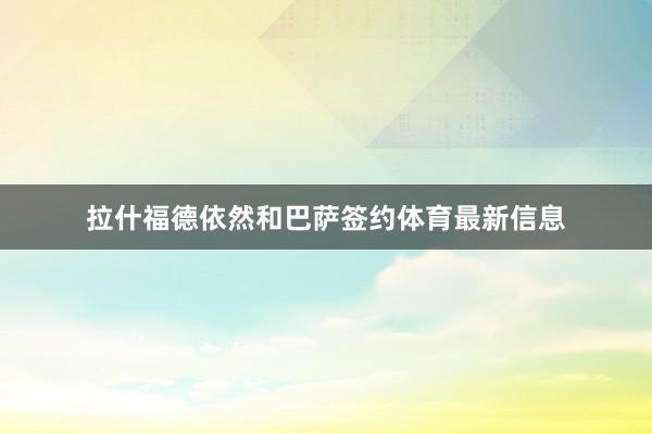 拉什福德依然和巴萨签约体育最新信息