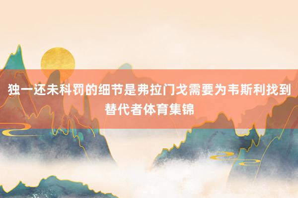 独一还未科罚的细节是弗拉门戈需要为韦斯利找到替代者体育集锦