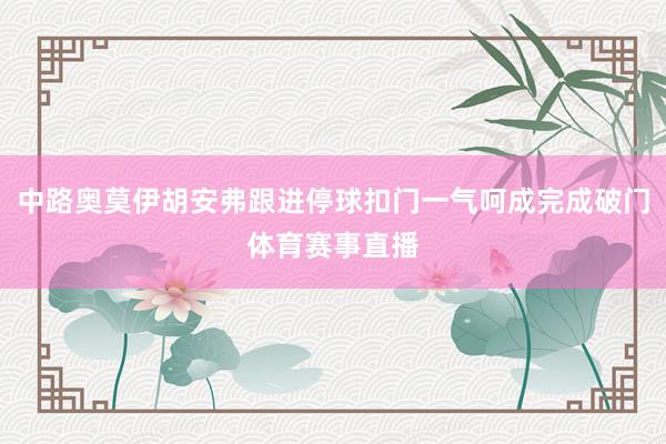 中路奥莫伊胡安弗跟进停球扣门一气呵成完成破门体育赛事直播
