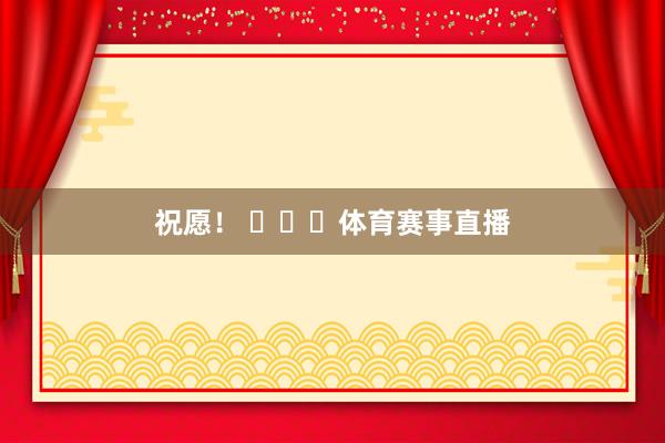 祝愿！ ​​​体育赛事直播