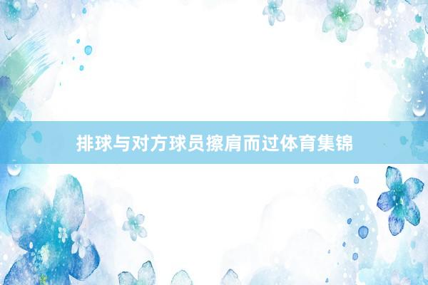 排球与对方球员擦肩而过体育集锦