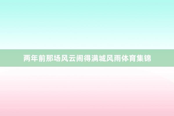 两年前那场风云闹得满城风雨体育集锦