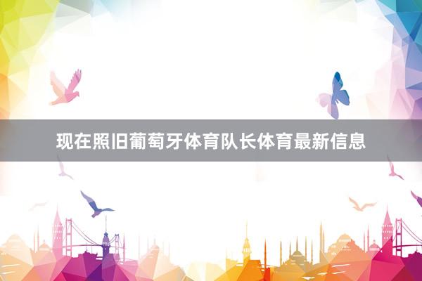 现在照旧葡萄牙体育队长体育最新信息