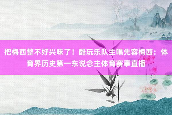把梅西整不好兴味了！酷玩乐队主唱先容梅西：体育界历史第一东说