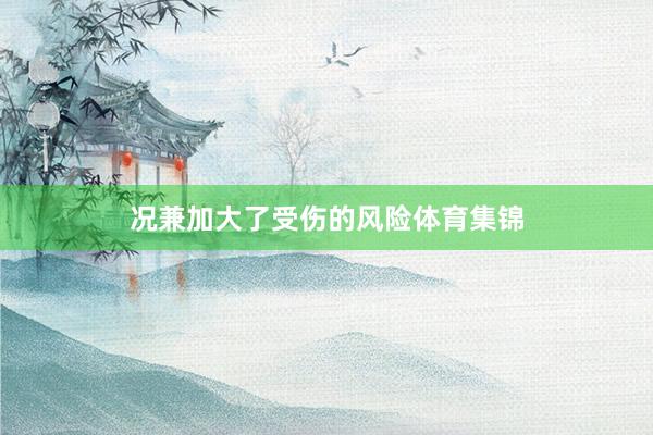 况兼加大了受伤的风险体育集锦