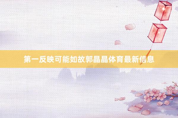 第一反映可能如故郭晶晶体育最新信息