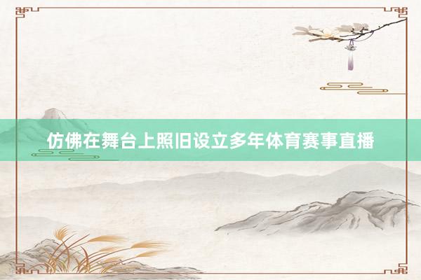 仿佛在舞台上照旧设立多年体育赛事直播