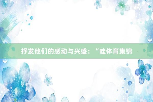 抒发他们的感动与兴盛：“哇体育集锦