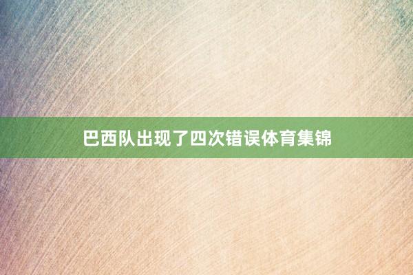 巴西队出现了四次错误体育集锦
