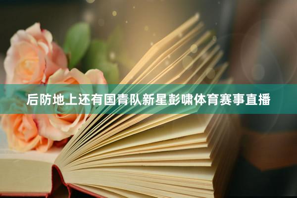 后防地上还有国青队新星彭啸体育赛事直播