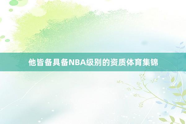 他皆备具备NBA级别的资质体育集锦