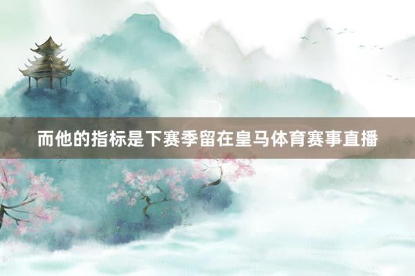 而他的指标是下赛季留在皇马体育赛事直播