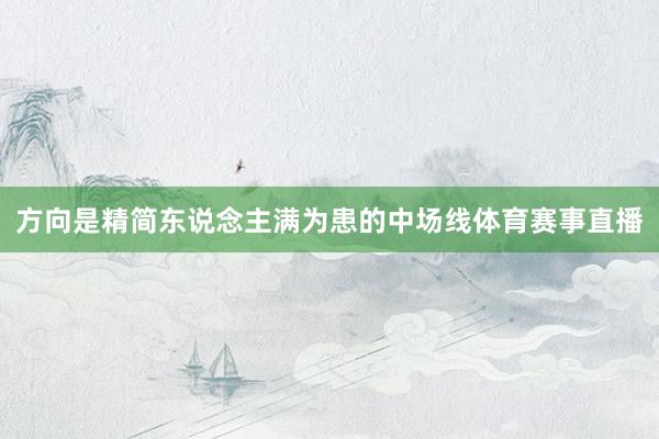 方向是精简东说念主满为患的中场线体育赛事直播
