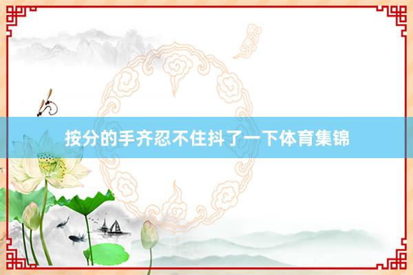 按分的手齐忍不住抖了一下体育集锦