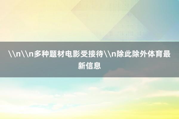 \n\n多种题材电影受接待\n除此除外体育最新信息
