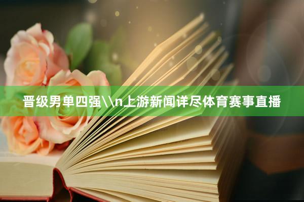 晋级男单四强\n上游新闻详尽体育赛事直播