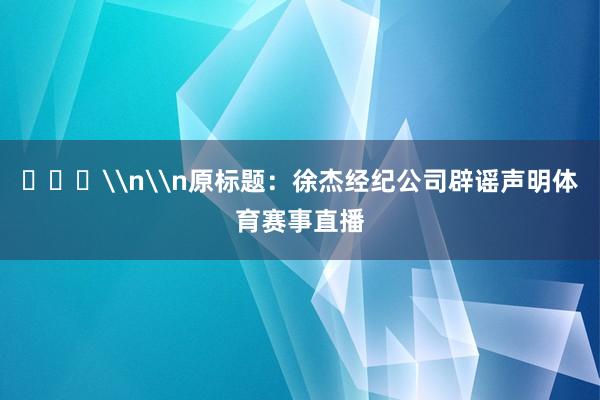 ​​​\n\n原标题：徐杰经纪公司辟谣声明体育赛事直播