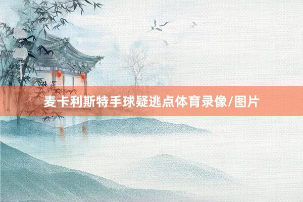 麦卡利斯特手球疑逃点体育录像/图片