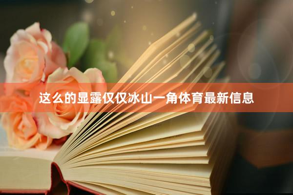 这么的显露仅仅冰山一角体育最新信息