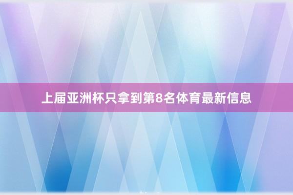 上届亚洲杯只拿到第8名体育最新信息