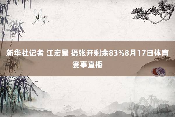 新华社记者 江宏景 摄张开剩余83%8月17日体育赛事直播