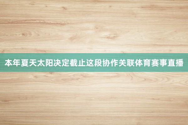 本年夏天太阳决定截止这段协作关联体育赛事直播