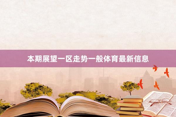 本期展望一区走势一般体育最新信息