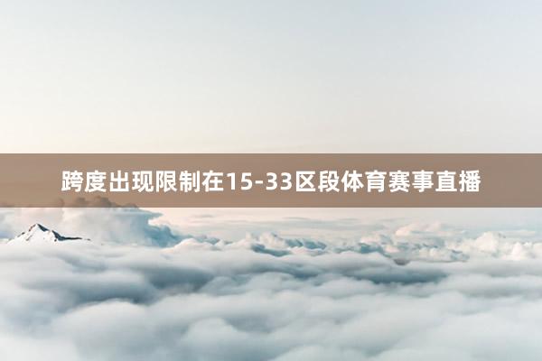 跨度出现限制在15-33区段体育赛事直播