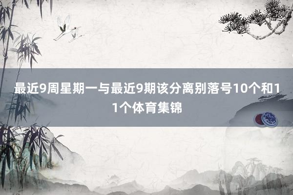最近9周星期一与最近9期该分离别落号10个和11个体育集锦
