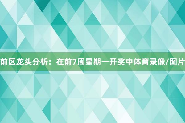 前区龙头分析：在前7周星期一开奖中体育录像/图片