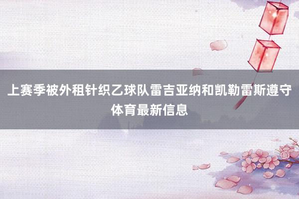 上赛季被外租针织乙球队雷吉亚纳和凯勒雷斯遵守体育最新信息