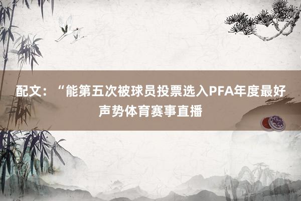 配文：“能第五次被球员投票选入PFA年度最好声势体育赛事直播
