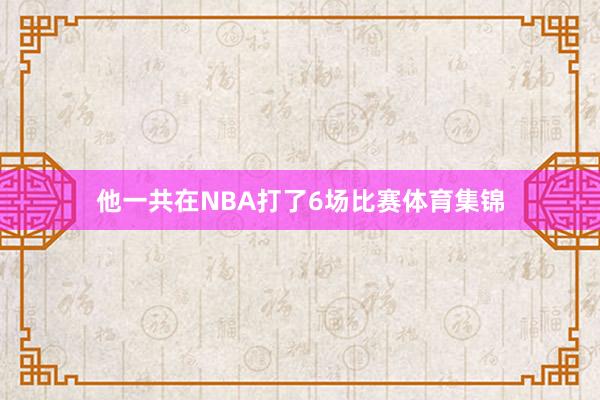 他一共在NBA打了6场比赛体育集锦