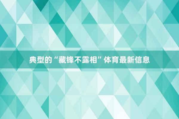典型的“藏锋不露相”体育最新信息