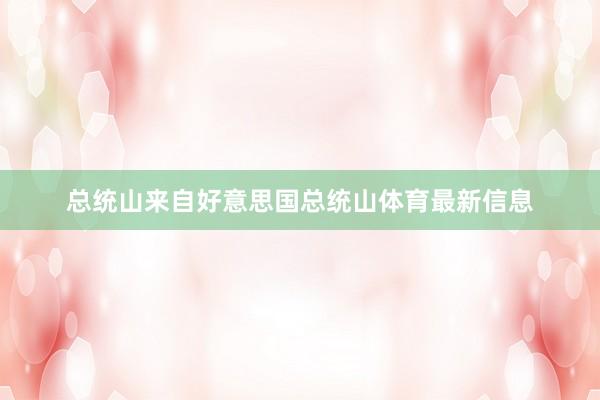 总统山来自好意思国总统山体育最新信息